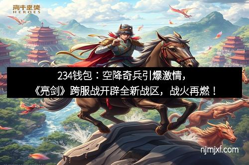 234钱包：空降奇兵引爆激情，《亮剑》跨服战开辟全新战区，战火再燃！