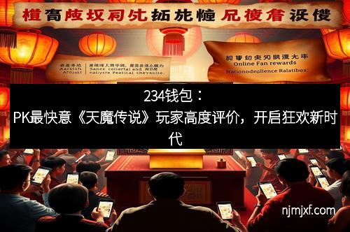 234钱包：PK最快意《天魔传说》玩家高度评价，开启狂欢新时代