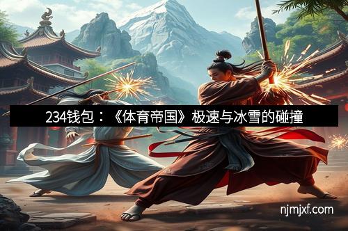 234钱包：《体育帝国》极速与冰雪的碰撞
